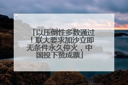 以压倒性多数通过！联大要求加沙立即无条件永久停火，中国投下赞成票