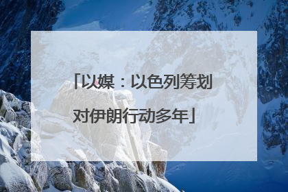 以媒：以色列筹划对伊朗行动多年