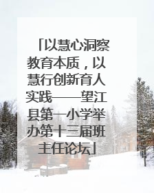 以慧心洞察教育本质，以慧行创新育人实践——望江县第一小学举办第十三届班主任论坛