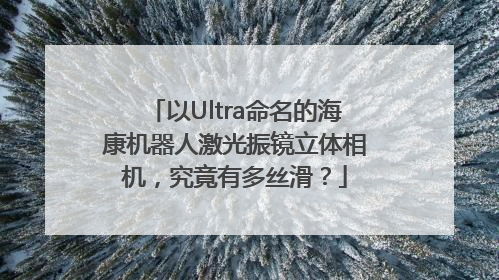以Ultra命名的海康机器人激光振镜立体相机，究竟有多丝滑？