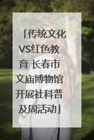 传统文化VS红色教育 长春市文庙博物馆开展社科普及周活动