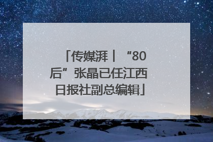 传媒湃︱“80后”张晶已任江西日报社副总编辑