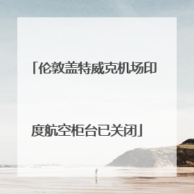 伦敦盖特威克机场印度航空柜台已关闭