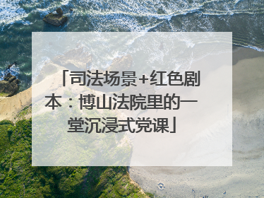 司法场景+红色剧本：博山法院里的一堂沉浸式党课