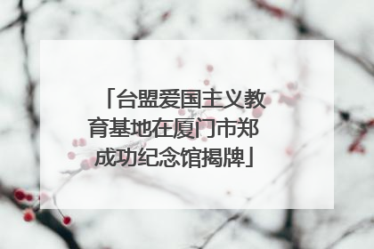 台盟爱国主义教育基地在厦门市郑成功纪念馆揭牌