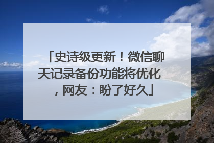 史诗级更新！微信聊天记录备份功能将优化，网友：盼了好久
