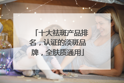 十大祛斑产品排名，认证的淡斑品牌，全肤质通用