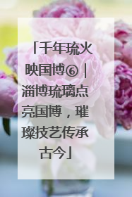 千年琉火映国博⑥｜淄博琉璃点亮国博，璀璨技艺传承古今