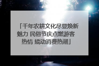 千年农耕文化尽显焕新魅力 民俗节庆点燃游客热情 撬动消费热潮