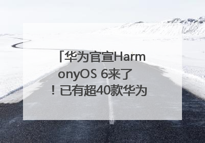 华为官宣HarmonyOS 6来了！已有超40款华为终端搭载鸿蒙5，开发者突破800万