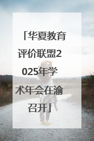 华夏教育评价联盟2025年学术年会在渝召开
