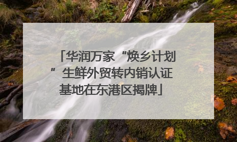 华润万家“焕乡计划”生鲜外贸转内销认证基地在东港区揭牌