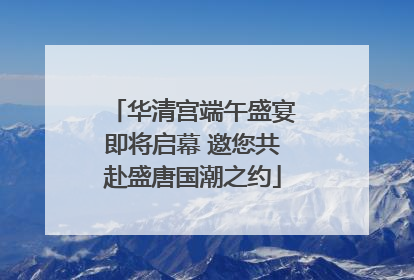 华清宫端午盛宴即将启幕 邀您共赴盛唐国潮之约