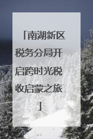 南湖新区税务分局开启跨时光税收启蒙之旅