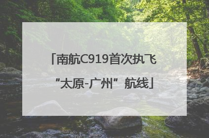 南航C919首次执飞“太原-广州”航线