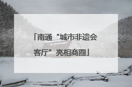 南通“城市非遗会客厅”亮相商圈