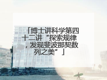 博士讲科学第四十二讲“探索规律，发现斐波那契数列之美”