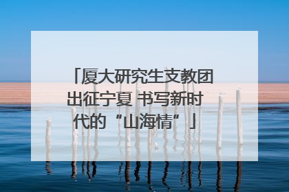 厦大研究生支教团出征宁夏 书写新时代的“山海情”