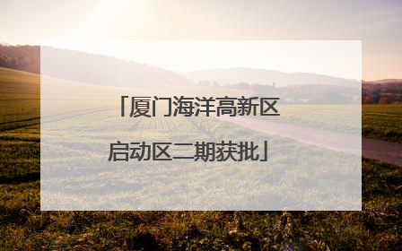 厦门海洋高新区启动区二期获批