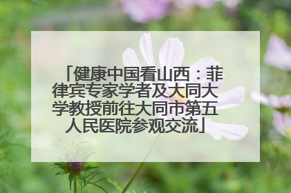 健康中国看山西：菲律宾专家学者及大同大学教授前往大同市第五人民医院参观交流