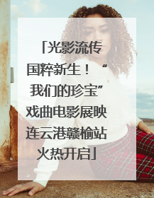 光影流传 国粹新生！“我们的珍宝”戏曲电影展映连云港赣榆站火热开启