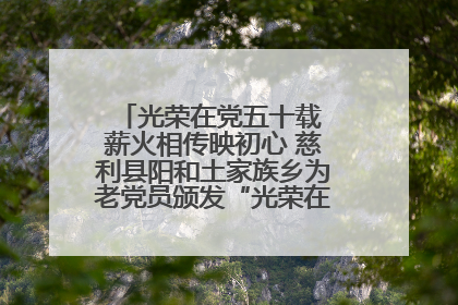 光荣在党五十载 薪火相传映初心 慈利县阳和土家族乡为老党员颁发“光荣在党50年”纪念章