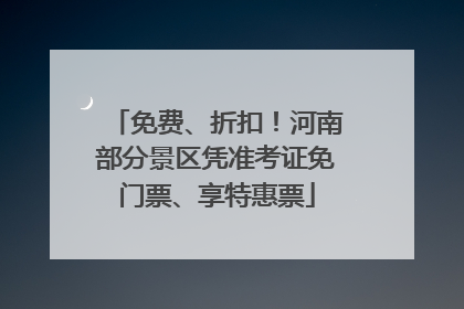 免费、折扣！河南部分景区凭准考证免门票、享特惠票