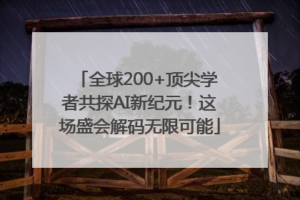 全球200+顶尖学者共探AI新纪元！这场盛会解码无限可能