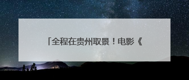 全程在贵州取景！电影《长夜将尽》今日全球首映