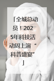 全城总动员！2025年科技活动周上演“科普盛宴”