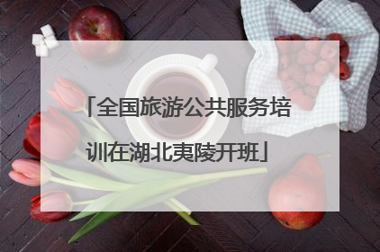 全国旅游公共服务培训在湖北夷陵开班