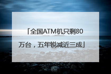 全国ATM机只剩80万台，五年锐减近三成
