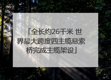 全长约26千米 世界最大跨度四主缆悬索桥完成主缆架设