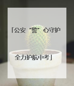 公安“警”心守护 全力护航中考