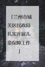 兰州市城关区民政局扎实开展儿童保障工作