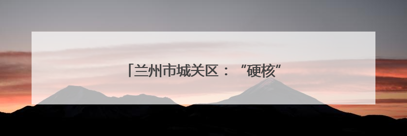 兰州市城关区：“硬核”护考，助考生追梦成真