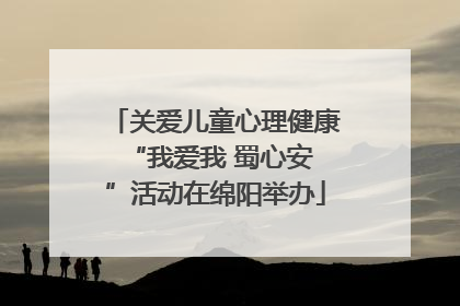 关爱儿童心理健康 “我爱我 蜀心安”活动在绵阳举办