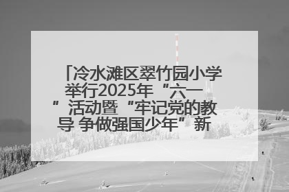 冷水滩区翠竹园小学举行2025年“六一”活动暨“牢记党的教导 争做强国少年”新队员入队仪式