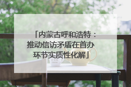 内蒙古呼和浩特：推动信访矛盾在首办环节实质性化解
