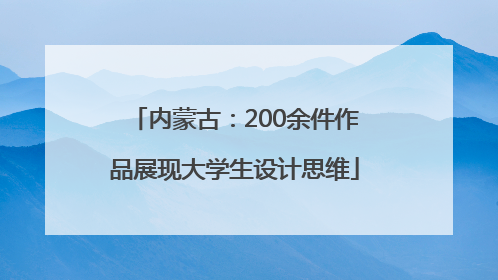 内蒙古：200余件作品展现大学生设计思维