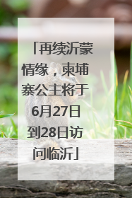 再续沂蒙情缘，柬埔寨公主将于6月27日到28日访问临沂
