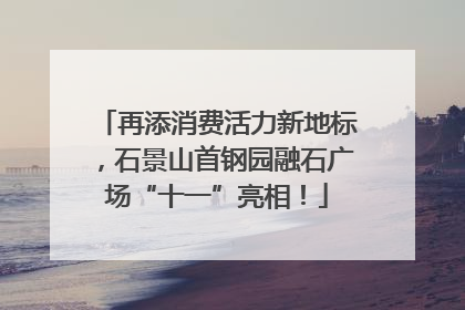 再添消费活力新地标，石景山首钢园融石广场“十一”亮相！