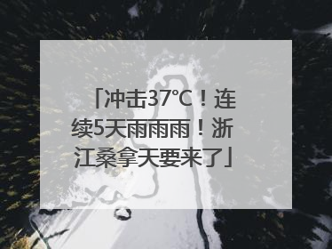 冲击37℃！连续5天雨雨雨！浙江桑拿天要来了