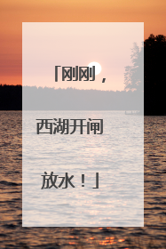 刚刚，西湖开闸放水！