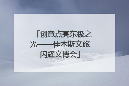 创意点亮东极之光——佳木斯文旅闪耀文博会