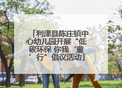 利津县陈庄镇中心幼儿园开展“低碳环保 你我‘童’行”倡议活动