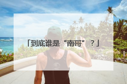到底谁是“南哥”？