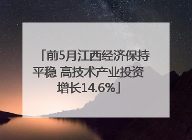 前5月江西经济保持平稳 高技术产业投资增长14.6%