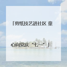 剪纸技艺进社区 童心向党庆“七一”