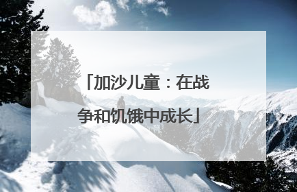 加沙儿童：在战争和饥饿中成长
